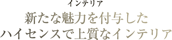 インテリア 新たな魅力を付与したハイセンスで上質なインテリア