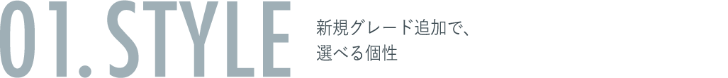 01. STYLE 新規グレード追加で、選べる個性