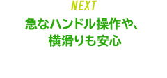 急なハンドル操作や、横滑りも安心