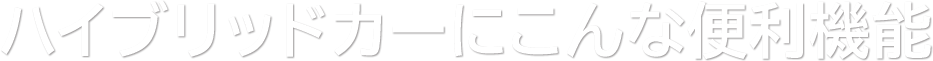 ハイブリッドカーにこんな便利機能