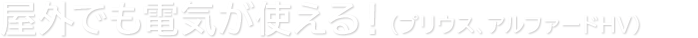 屋外でも電気が使える！（プリウス、SAI、アルファードHV）