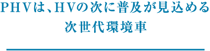 PHVは、HVの次に普及が見込める次世代環境車