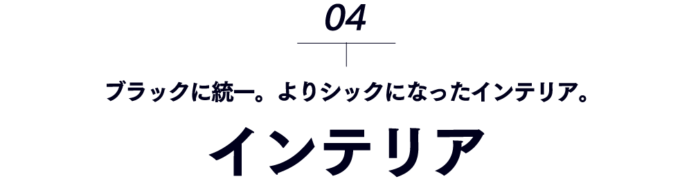 インテリア-ブラックに統一。よりシックになったインテリア。