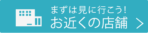まずは見に行こう！お近くの店舗