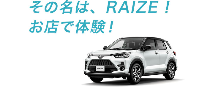 その名は、RAIZE！お店で体験！