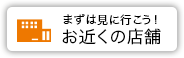 まずは見に行こう！お店の近くの店舗