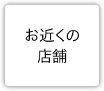まずは見に行こう！お店の近くの店舗