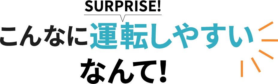 SURPRISE! こんなに運転しやすいなんて！